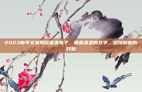 2023新年文案简短唯美句子,用最温柔的文字,迎接崭新的开始