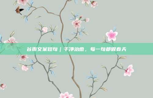 谷雨文案短句|干净治愈,每一句都很春天