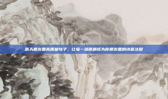 雨天朋友圈高质量句子，让每一滴雨都成为你朋友圈的诗意注脚