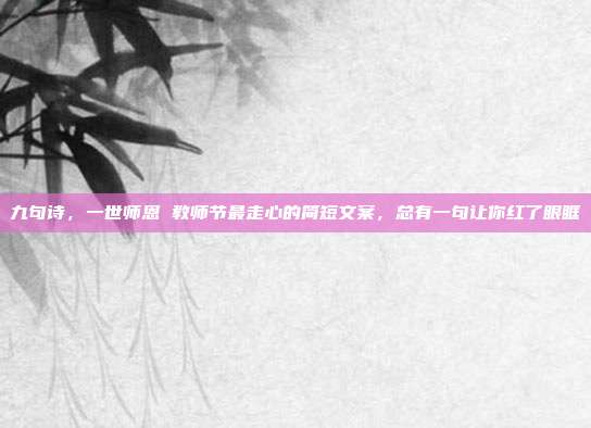 九句诗,一世师恩 教师节最走心的简短文案,总有一句让你红了眼眶
