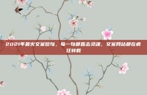 2021年最火文案短句,每一句都直击灵魂,文案网站都在疯狂转载