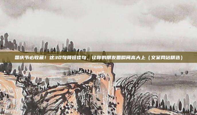 国庆节必收藏！这30句简短佳句，让你的朋友圈瞬间高大上（文案网站精选）