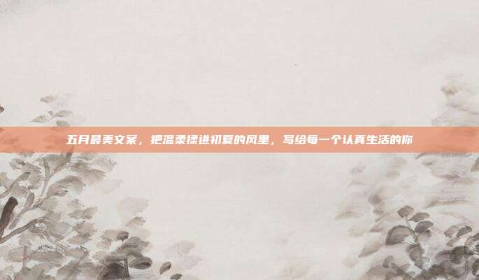 五月最美文案,把温柔揉进初夏的风里,写给每一个认真生活的你
