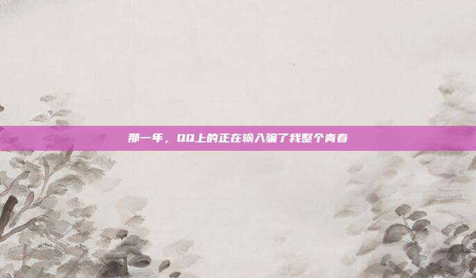 那一年，QQ上的正在输入骗了我整个青春