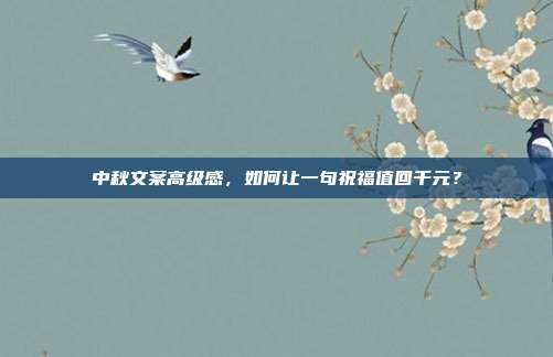 中秋文案高级感,如何让一句祝福值回千元?