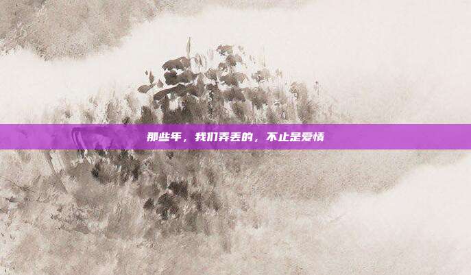 那些年,我们弄丢的,不止是爱情