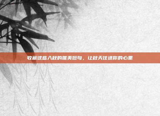 收藏这些入秋的唯美短句,让秋天住进你的心里