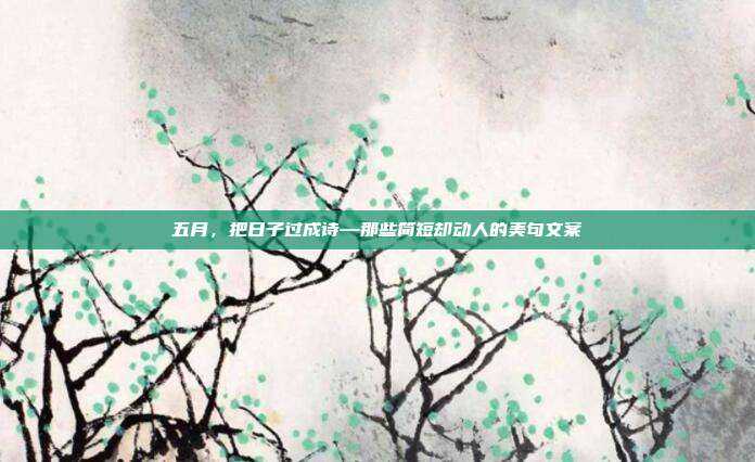 五月,把日子过成诗—那些简短却动人的美句文案