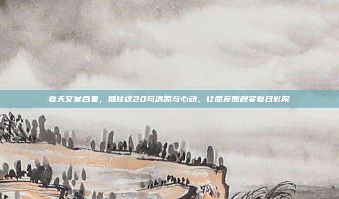夏天文案合集,抓住这20句清凉与心动,让朋友圈秒变夏日影院