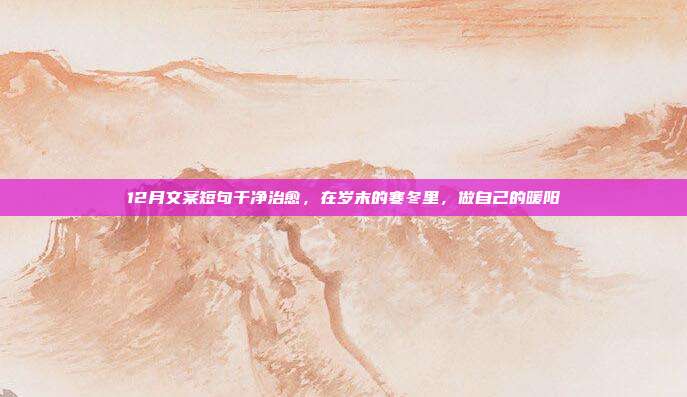 12月文案短句干净治愈，在岁末的寒冬里，做自己的暖阳