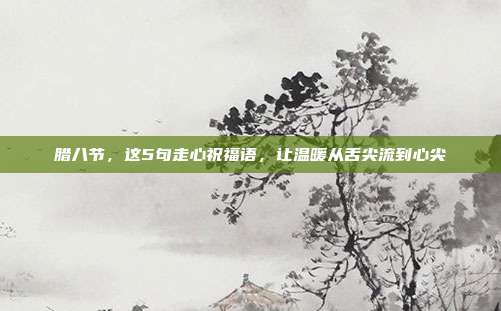 腊八节,这5句走心祝福语,让温暖从舌尖流到心尖