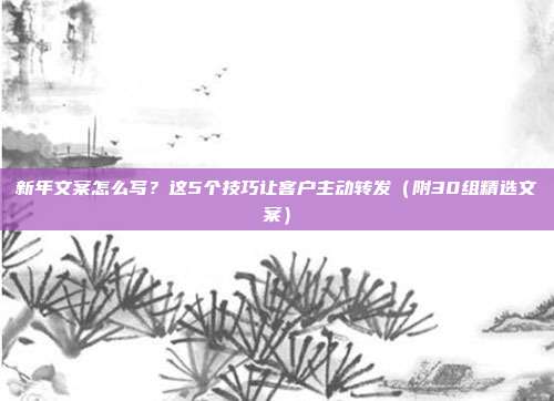 新年文案怎么写?这5个技巧让客户主动转发(附30组精选文案)