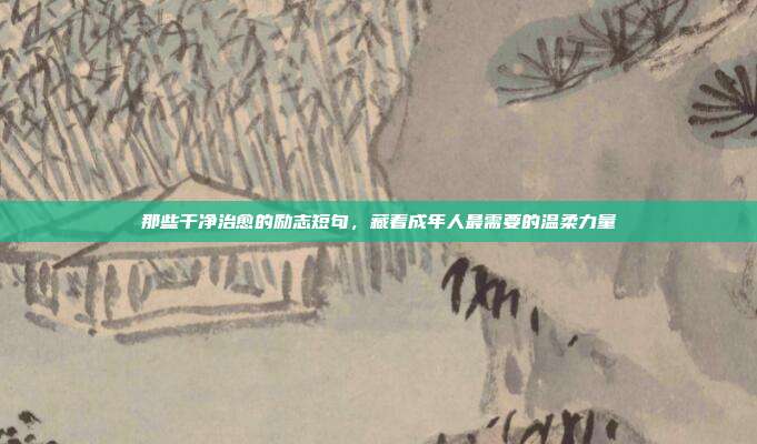 那些干净治愈的励志短句,藏着成年人最需要的温柔力量