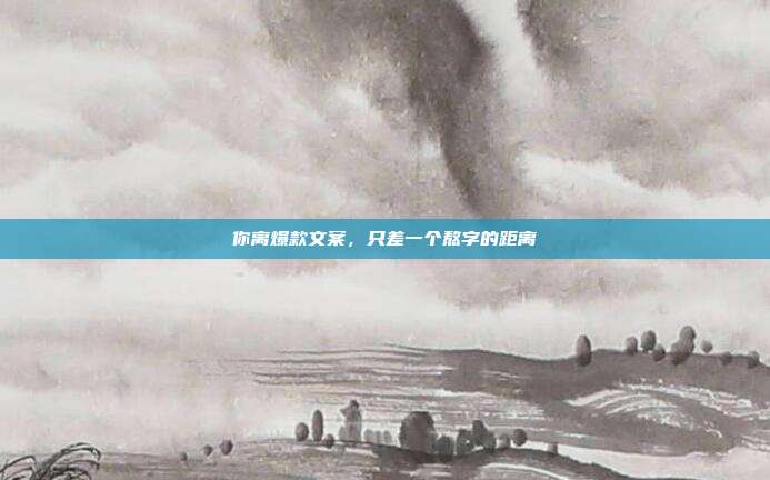 你离爆款文案,只差一个熬字的距离