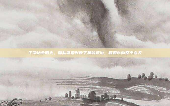 干净治愈阳光,那些温柔到骨子里的短句,藏着你的整个春天