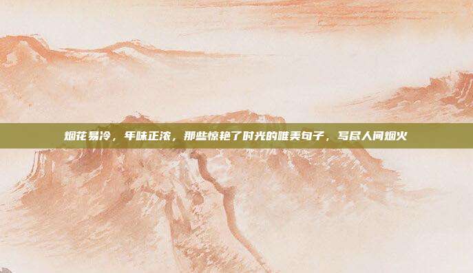 烟花易冷,年味正浓,那些惊艳了时光的唯美句子,写尽人间烟火