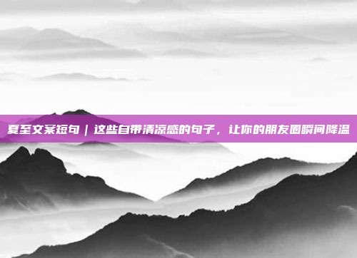 夏至文案短句|这些自带清凉感的句子,让你的朋友圈瞬间降温