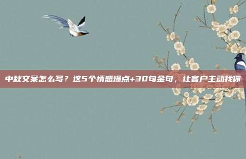 中秋文案怎么写？这5个情感爆点+30句金句，让客户主动找你