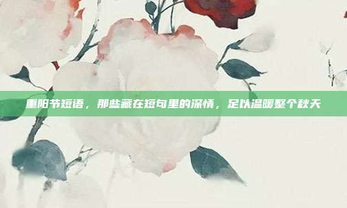 重阳节短语,那些藏在短句里的深情,足以温暖整个秋天