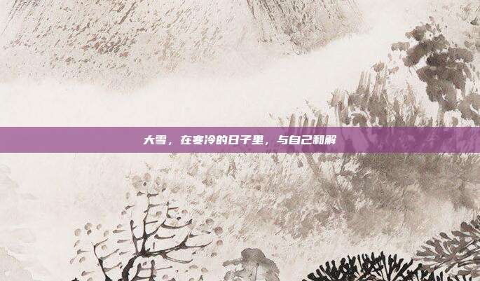 大雪，在寒冷的日子里，与自己和解