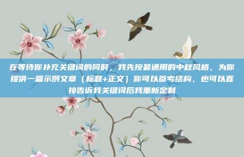 在等待你补充关键词的同时,我先按最通用的中秋风格,为你提供一篇示例文章(标题+正文)你可以参考结构,也可以直接告诉我关键词后我重新定制