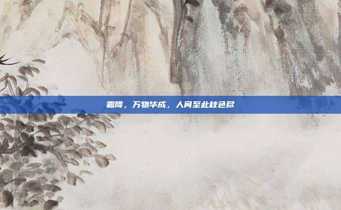 霜降，万物毕成，人间至此秋色尽