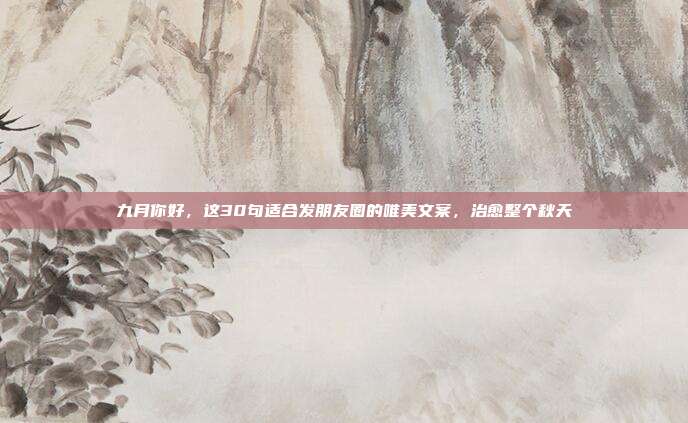 九月你好,这30句适合发朋友圈的唯美文案,治愈整个秋天