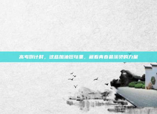 高考倒计时，这些加油短句里，藏着青春最滚烫的力量