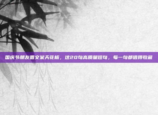国庆节朋友圈文案天花板，这20句高质量短句，每一句都值得收藏