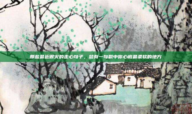 那些最近很火的走心句子，总有一句戳中你心底最柔软的地方