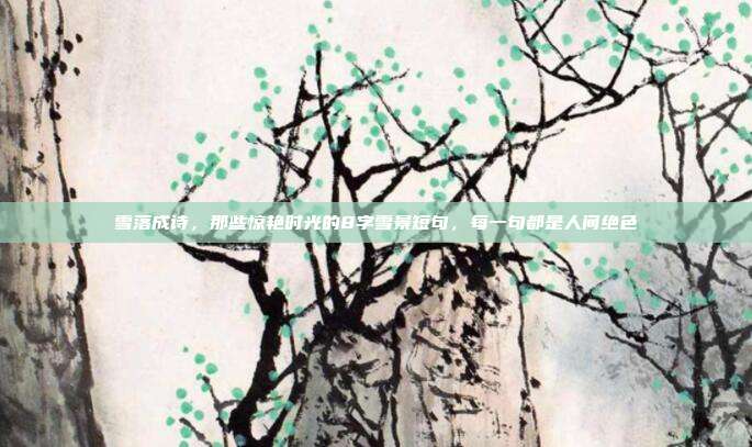 雪落成诗，那些惊艳时光的8字雪景短句，每一句都是人间绝色