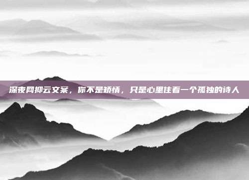 深夜网抑云文案，你不是矫情，只是心里住着一个孤独的诗人