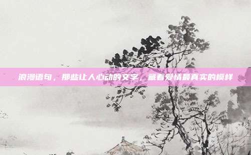 浪漫语句，那些让人心动的文字，藏着爱情最真实的模样