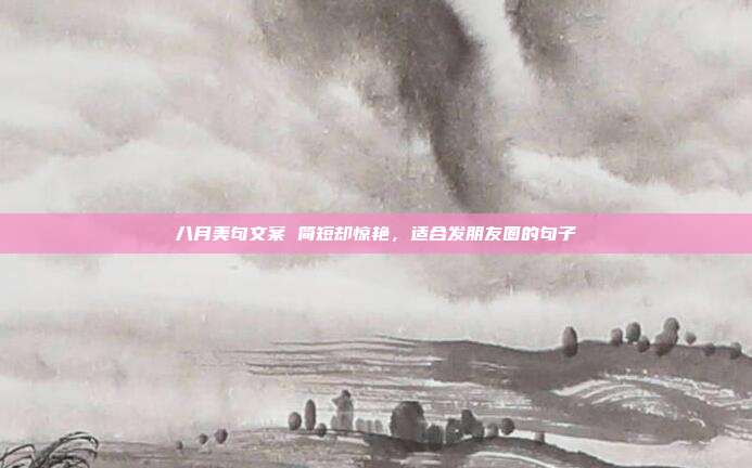 八月美句文案 简短却惊艳,适合发朋友圈的句子