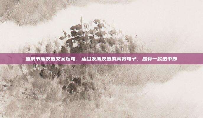 国庆节朋友圈文案短句,适合发朋友圈的高赞句子,总有一款击中你