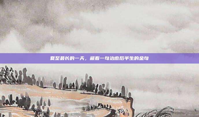 夏至最长的一天，藏着一句治愈后半生的金句