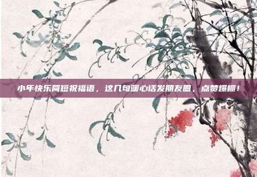 小年快乐简短祝福语,这几句暖心话发朋友圈,点赞爆棚!