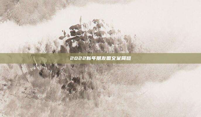 2022新年朋友圈文案简短
