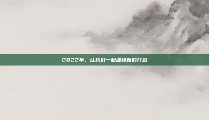 2022年,让我们一起迎接新的开始