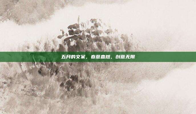 五月的文案,春意盎然,创意无限