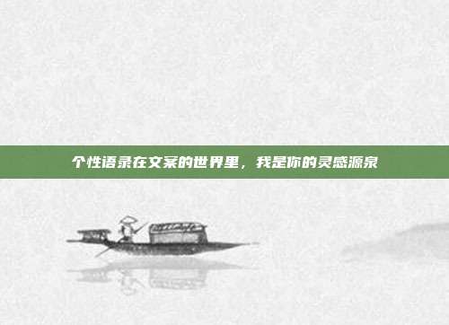 个性语录在文案的世界里,我是你的灵感源泉