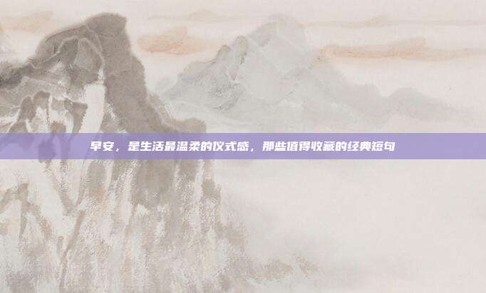 早安，是生活最温柔的仪式感，那些值得收藏的经典短句