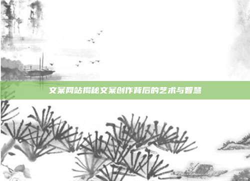 文案网站揭秘文案创作背后的艺术与智慧