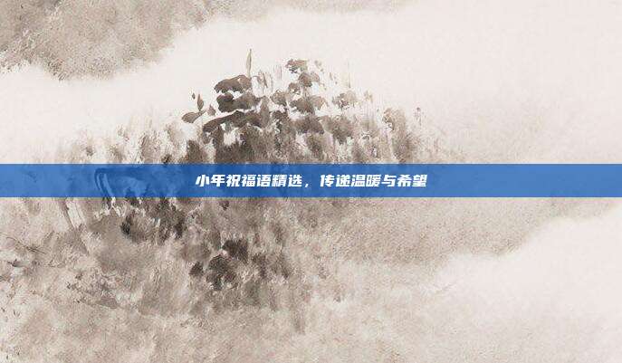 小年祝福语精选,传递温暖与希望