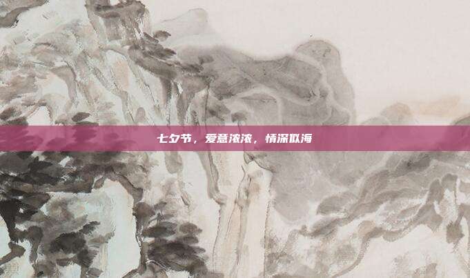 七夕节,爱意浓浓,情深似海