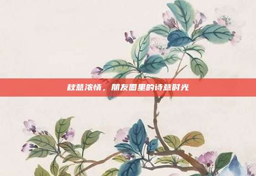 秋意浓情,朋友圈里的诗意时光
