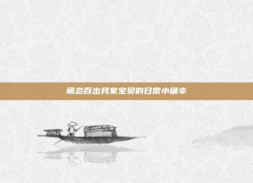 萌态百出我家宝贝的日常小确幸