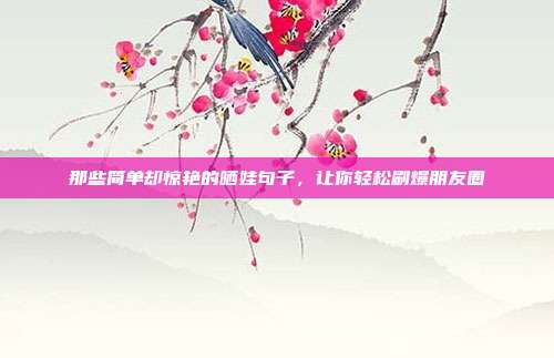 那些简单却惊艳的晒娃句子，让你轻松刷爆朋友圈