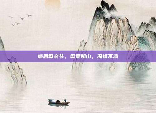 感恩母亲节,母爱如山,深情不渝