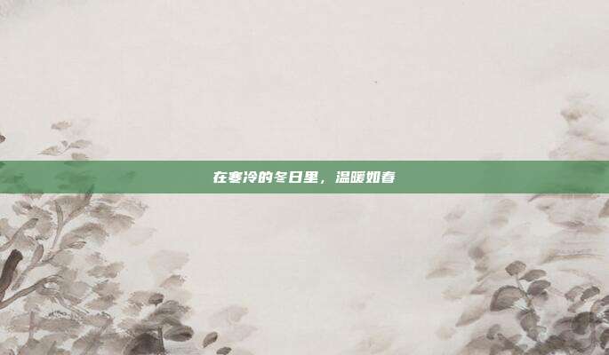 在寒冷的冬日里,温暖如春